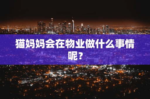 猫妈妈会在物业做什么事情呢？