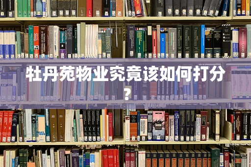 牡丹苑物业究竟该如何打分？