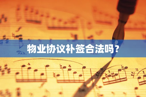 物业协议补签合法吗？