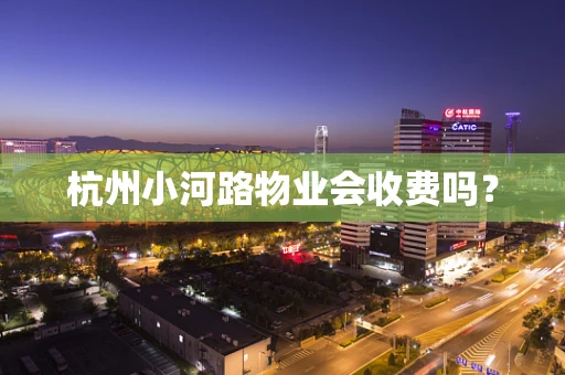 杭州小河路物业会收费吗？