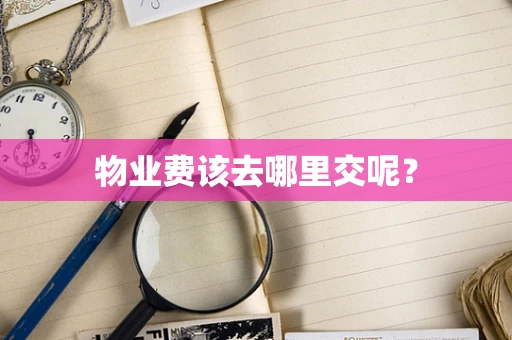 物业费该去哪里交呢？