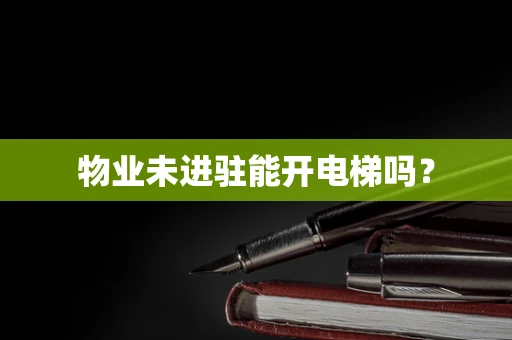 物业未进驻能开电梯吗？