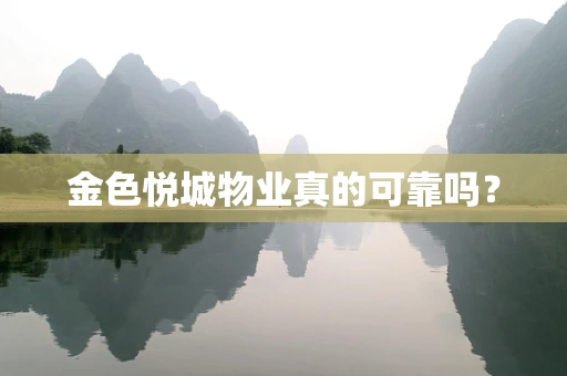 金色悦城物业真的可靠吗？