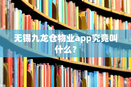 无锡九龙仓物业app究竟叫什么？