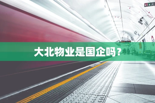 大北物业是国企吗？