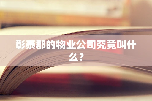 彰泰郡的物业公司究竟叫什么？