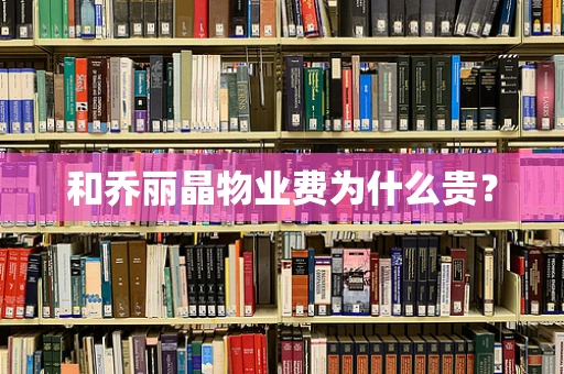 和乔丽晶物业费为什么贵？