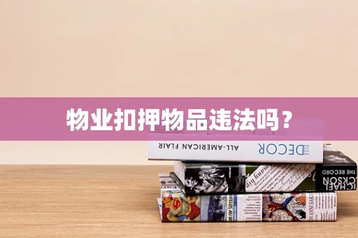 物业扣押物品违法吗？