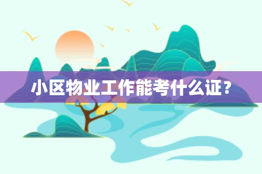 小区物业工作能考什么证？