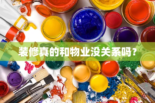 装修真的和物业没关系吗？