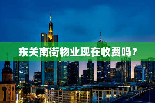 东关南街物业现在收费吗？