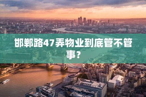 邯郸路47弄物业到底管不管事？