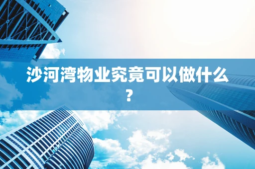 沙河湾物业究竟可以做什么？
