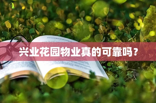 兴业花园物业真的可靠吗？