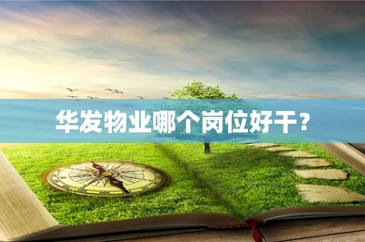 华发物业哪个岗位好干？