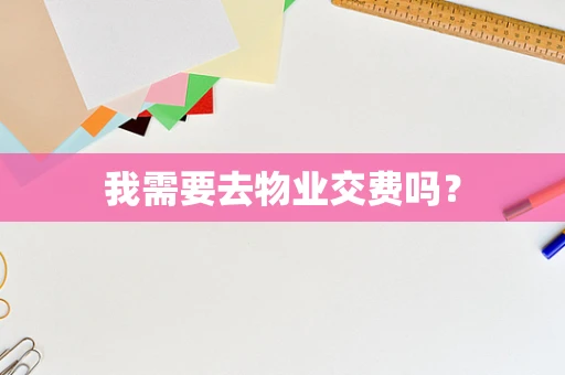 我需要去物业交费吗？