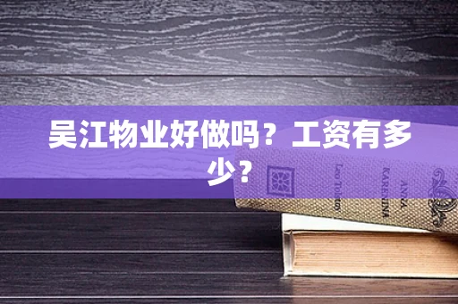 吴江物业好做吗？工资有多少？