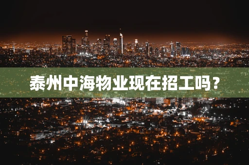 泰州中海物业现在招工吗？
