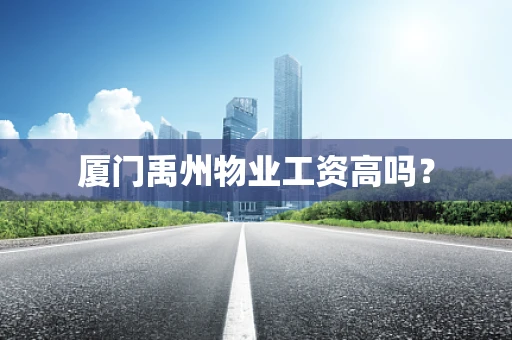 厦门禹州物业工资高吗？