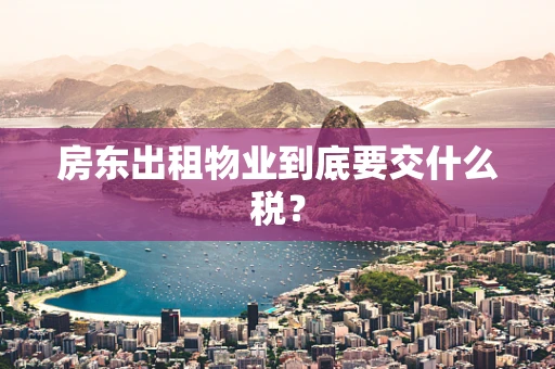 房东出租物业到底要交什么税？