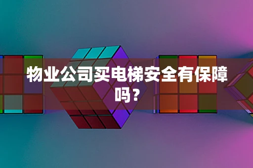 物业公司买电梯安全有保障吗？