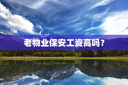 老物业保安工资高吗？