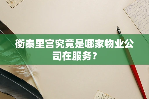 衡泰里宫究竟是哪家物业公司在服务？