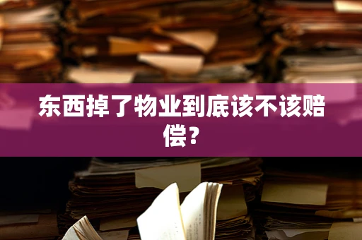 东西掉了物业到底该不该赔偿？