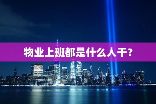 物业上班都是什么人干？