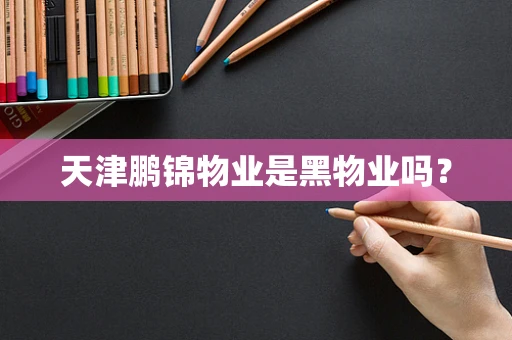天津鹏锦物业是黑物业吗？