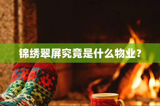 锦绣翠屏究竟是什么物业？