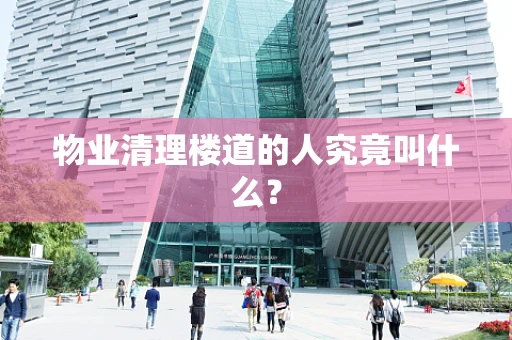 物业清理楼道的人究竟叫什么？