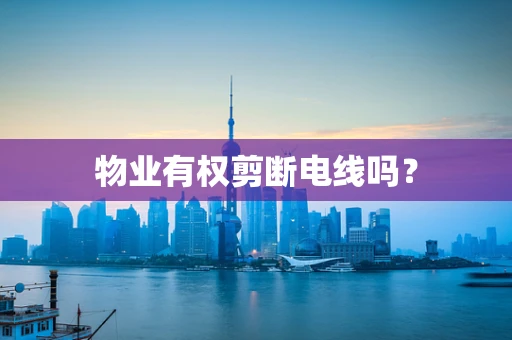 物业有权剪断电线吗？