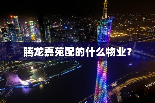 腾龙嘉苑配的什么物业？