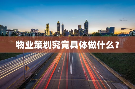 物业策划究竟具体做什么？