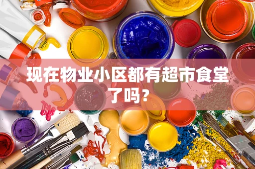 现在物业小区都有超市食堂了吗？