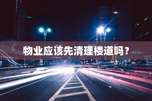 物业应该先清理楼道吗？