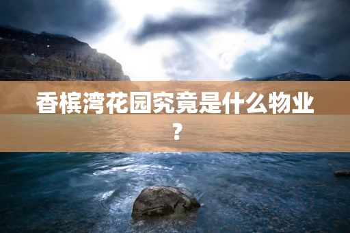 香槟湾花园究竟是什么物业？