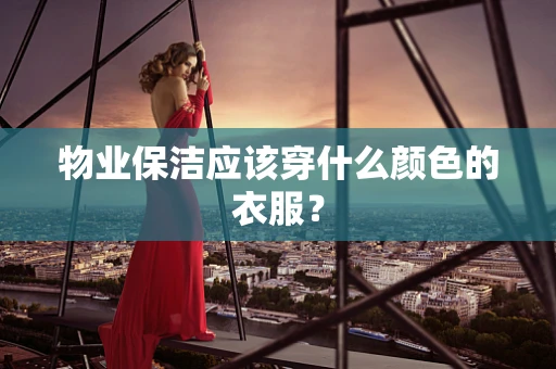 物业保洁应该穿什么颜色的衣服？