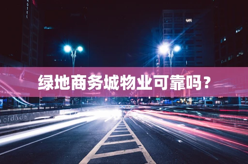 绿地商务城物业可靠吗？