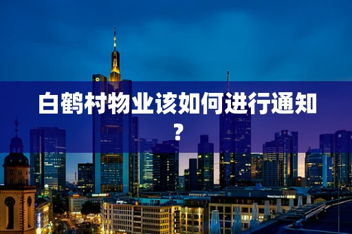 白鹤村物业该如何进行通知？
