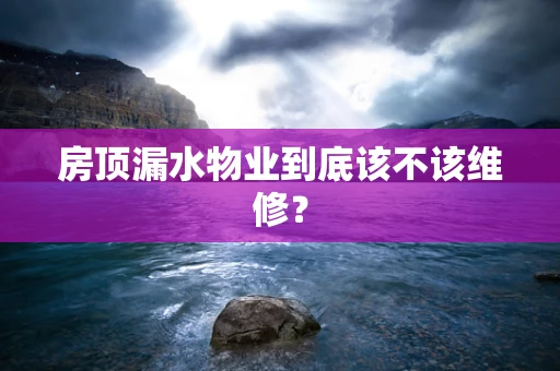 房顶漏水物业到底该不该维修？