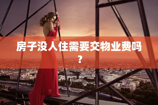 房子没人住需要交物业费吗？