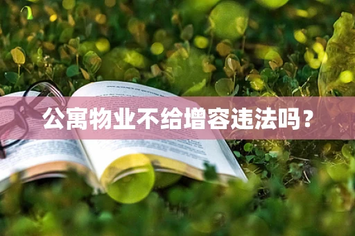 公寓物业不给增容违法吗？