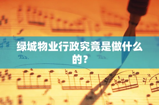 绿城物业行政究竟是做什么的？