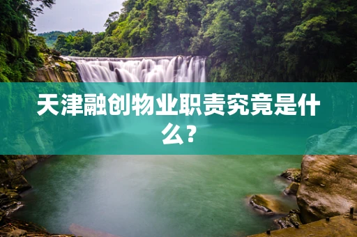 天津融创物业职责究竟是什么？