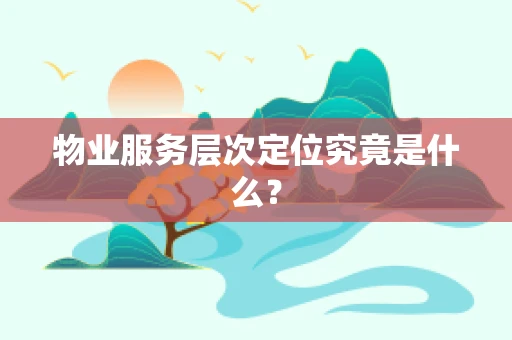 物业服务层次定位究竟是什么？
