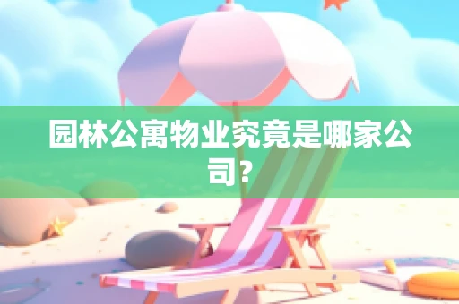 园林公寓物业究竟是哪家公司？