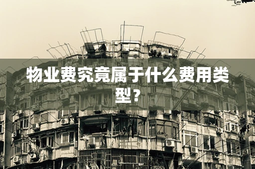 物业费究竟属于什么费用类型？