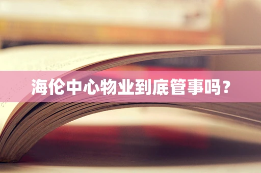 海伦中心物业到底管事吗？